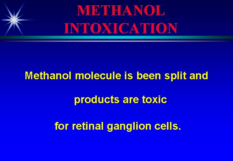 METHANOL INTOXICATION Methanol molecule is been split and products are toxic for retinal ganglion