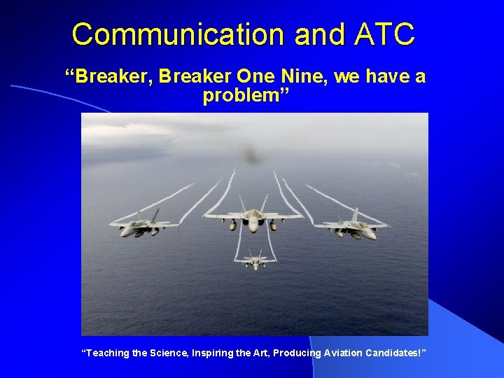 Communication and ATC “Breaker, Breaker One Nine, we have a problem” “Teaching the Science,