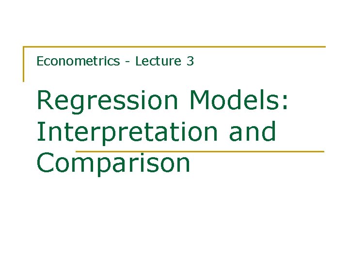 Econometrics - Lecture 3 Regression Models: Interpretation and Comparison 