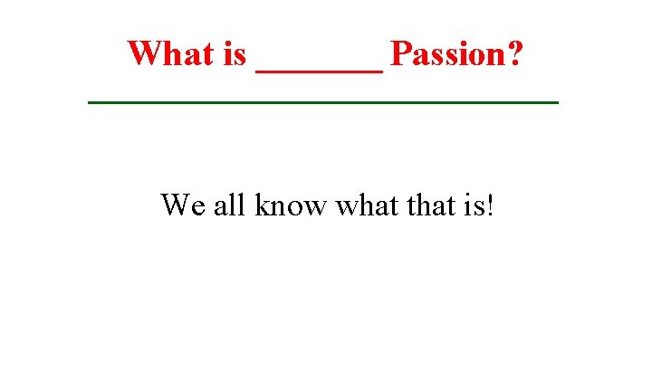 What is _______ Passion? We all know what that is! 