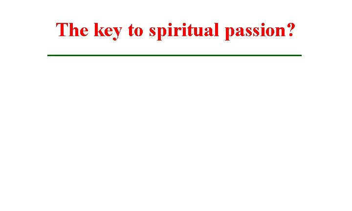 The key to spiritual passion? 