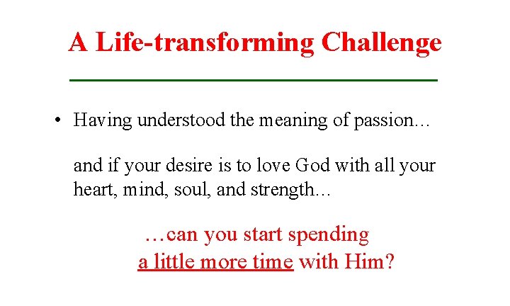 A Life-transforming Challenge • Having understood the meaning of passion… and if your desire