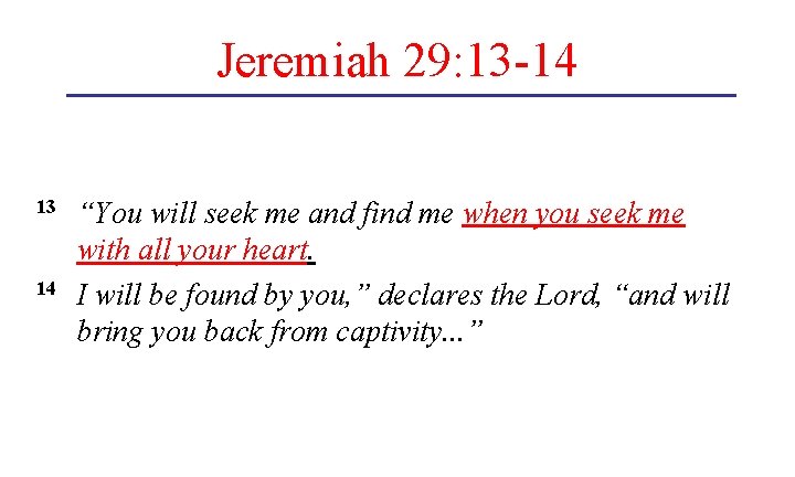 Jeremiah 29: 13 -14 13 “You will seek me and find me when you