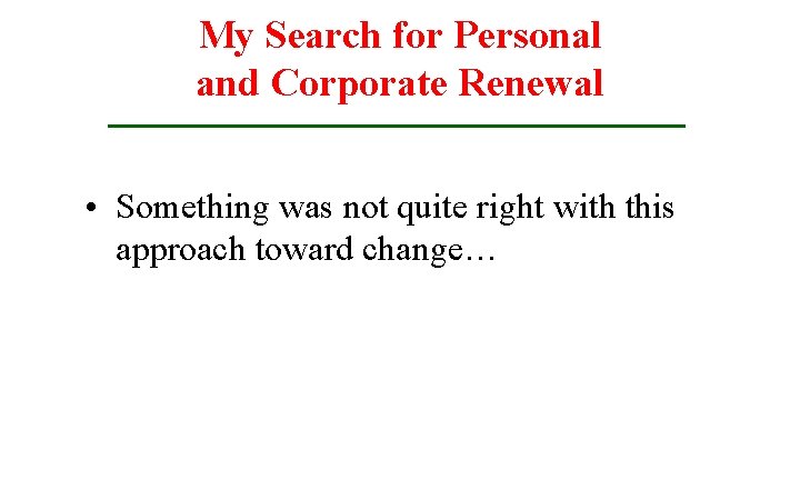 My Search for Personal and Corporate Renewal • Something was not quite right with