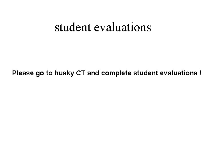 student evaluations Please go to husky CT and complete student evaluations ! 