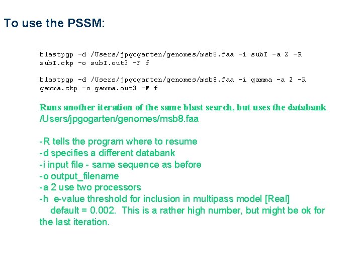 To use the PSSM: blastpgp -d /Users/jpgogarten/genomes/msb 8. faa -i sub. I -a 2