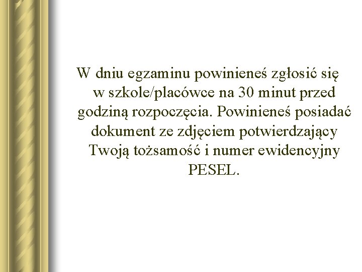 W dniu egzaminu powinieneś zgłosić się w szkole/placówce na 30 minut przed godziną rozpoczęcia. W dniu egzaminu powinieneś zgłosić się w szkole/placówce na 30 minut przed godziną rozpoczęcia.