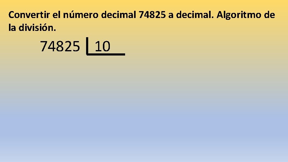Convertir el número decimal 74825 a decimal. Algoritmo de la división. 74825 10 