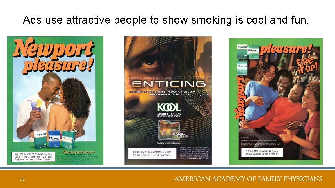 Ads use attractive people to show smoking is cool and fun. 27 