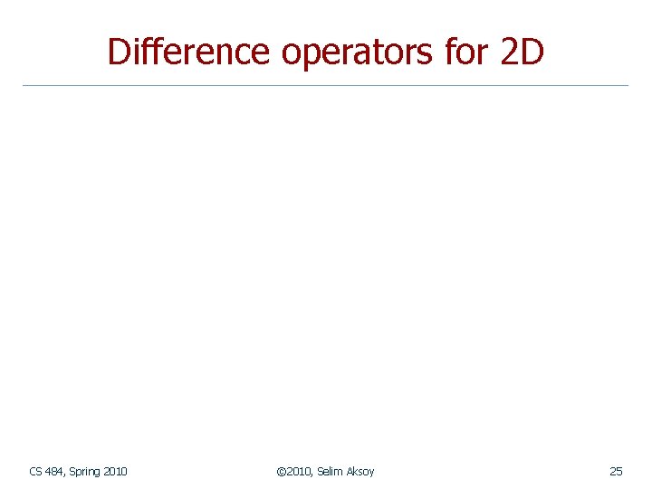 Difference operators for 2 D CS 484, Spring 2010 © 2010, Selim Aksoy 25