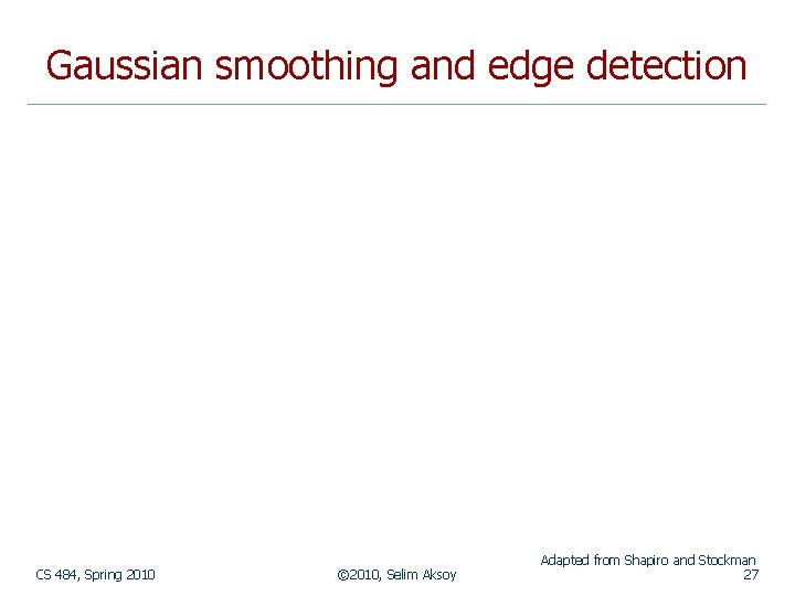 Gaussian smoothing and edge detection CS 484, Spring 2010 © 2010, Selim Aksoy Adapted