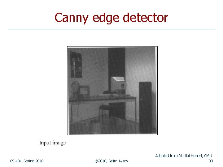 Canny edge detector CS 484, Spring 2010 © 2010, Selim Aksoy Adapted from Martial