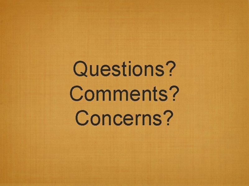 Questions? Comments? Concerns? Questions? Comments? Concerns?