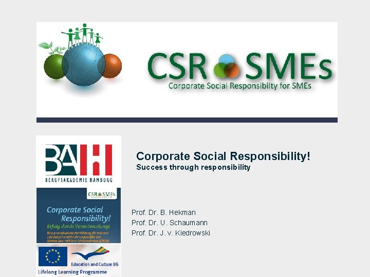 Corporate Social Responsibility! Success through responsibility Prof. Dr. B. Hekman Prof. Dr. U. Schaumann