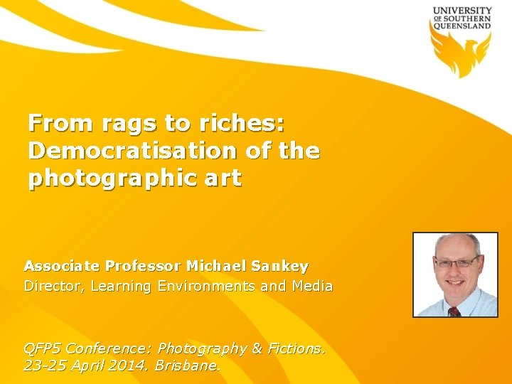 From rags to riches: Democratisation of the photographic art Associate Professor Michael Sankey Director,