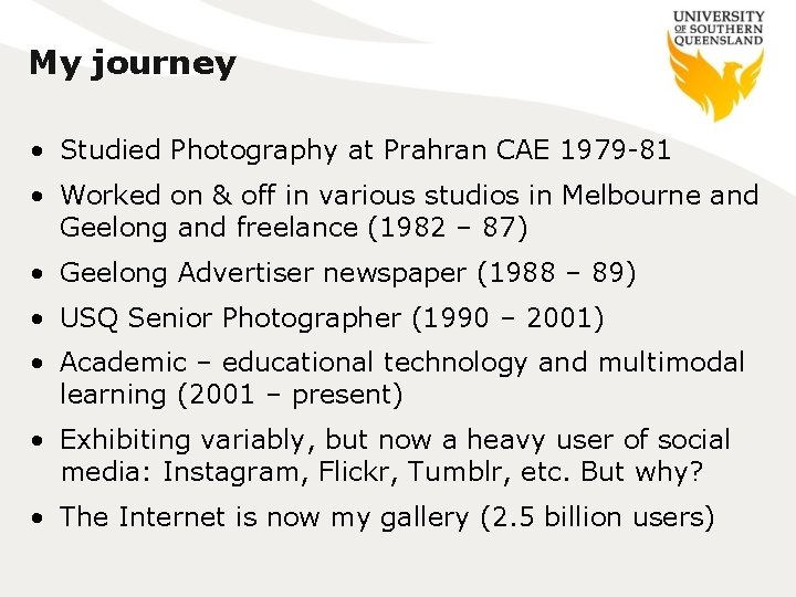 My journey • Studied Photography at Prahran CAE 1979 -81 • Worked on &