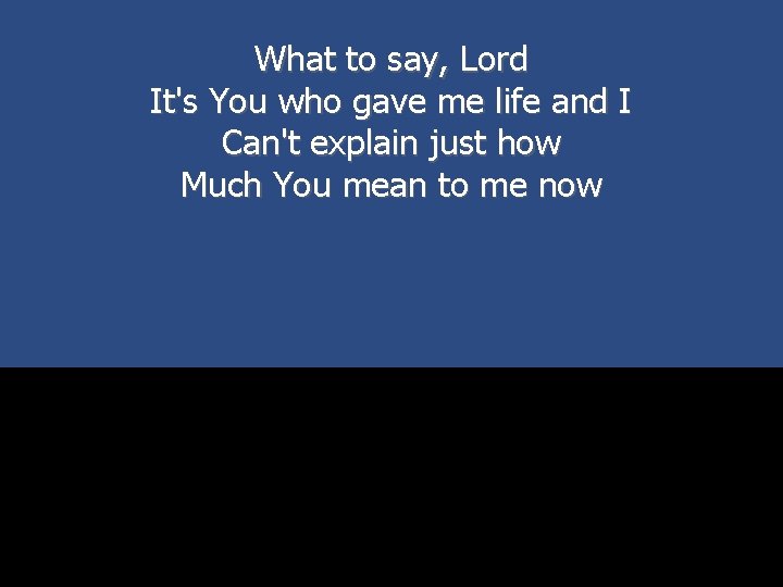 What to say, Lord It's You who gave me life and I Can't explain