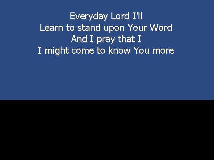 Everyday Lord I'll Learn to stand upon Your Word And I pray that I