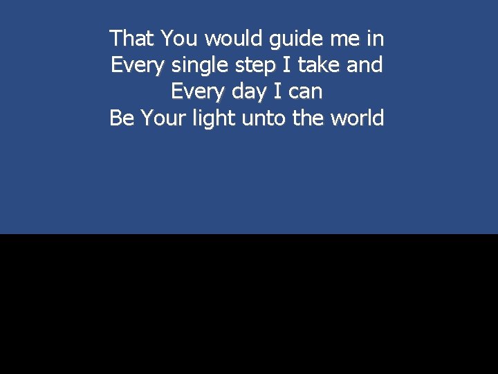 That You would guide me in Every single step I take and Every day