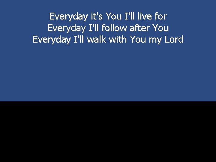 Everyday it's You I'll live for Everyday I'll follow after You Everyday I'll walk