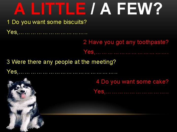 A LITTLE / A FEW? 1 Do you want some biscuits? Yes, ………………. .