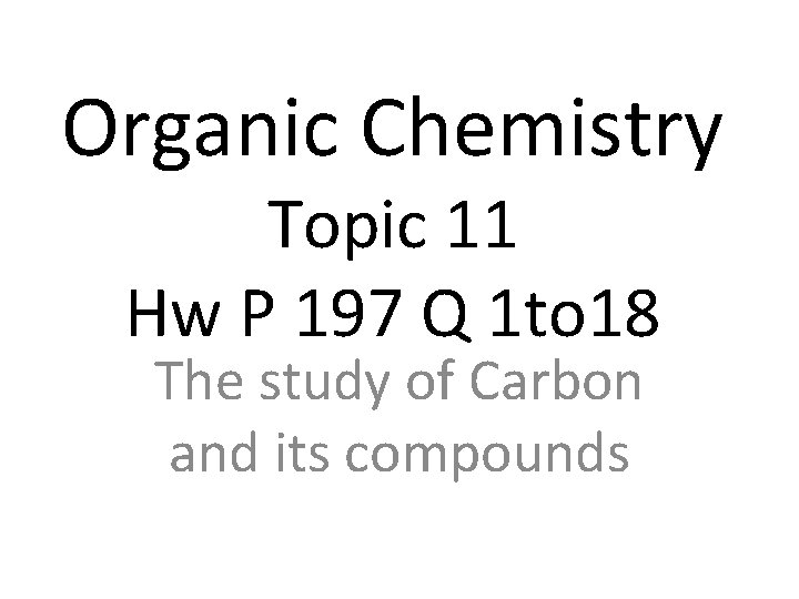 Organic Chemistry Topic 11 Hw P 197 Q 1 to 18 The study of