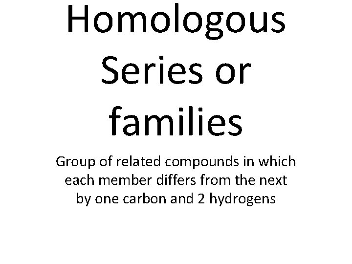 Homologous Series or families Group of related compounds in which each member differs from