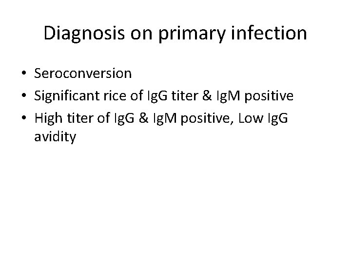 Diagnosis on primary infection • Seroconversion • Significant rice of Ig. G titer &