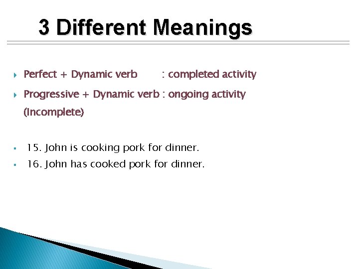 3 Different Meanings Perfect + Dynamic verb : completed activity Progressive + Dynamic verb