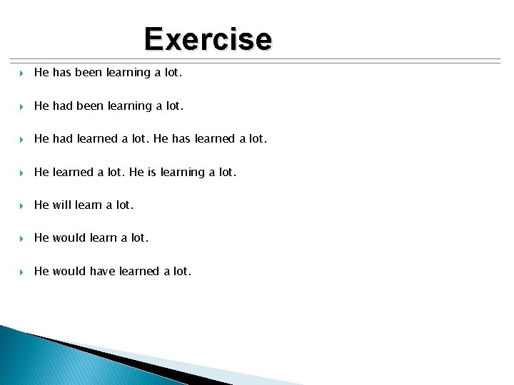 Exercise He has been learning a lot. He had learned a lot. He has
