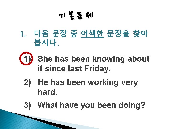 기본문제 1. 다음 문장 중 어색한 문장을 찾아 봅시다. 1) She has been knowing
