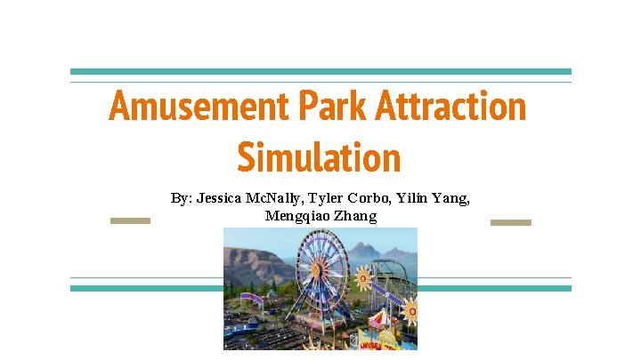 Amusement Park Attraction Simulation By: Jessica Mc. Nally, Tyler Corbo, Yilin Yang, Mengqiao Zhang