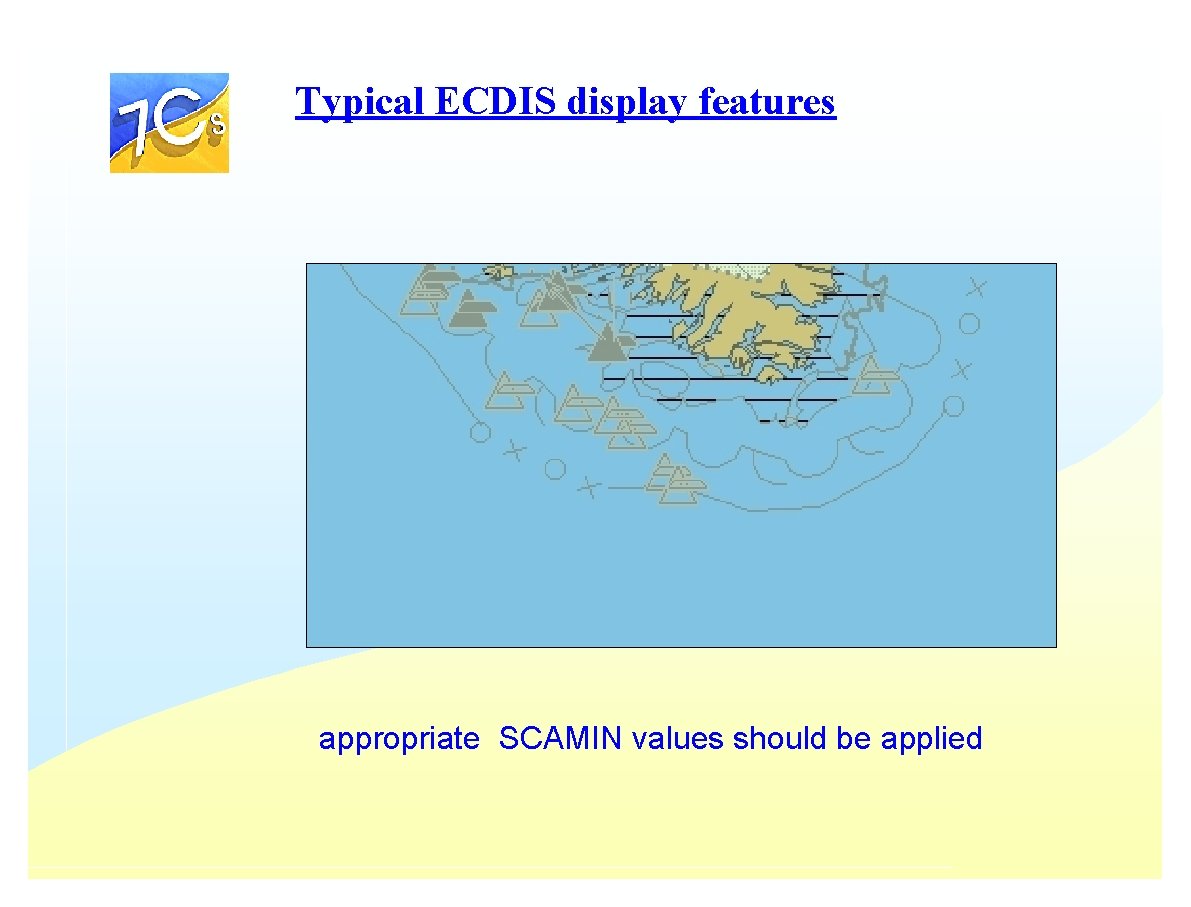 Typical ECDIS display features appropriate SCAMIN values should be applied Typical ECDIS display features appropriate SCAMIN values should be applied