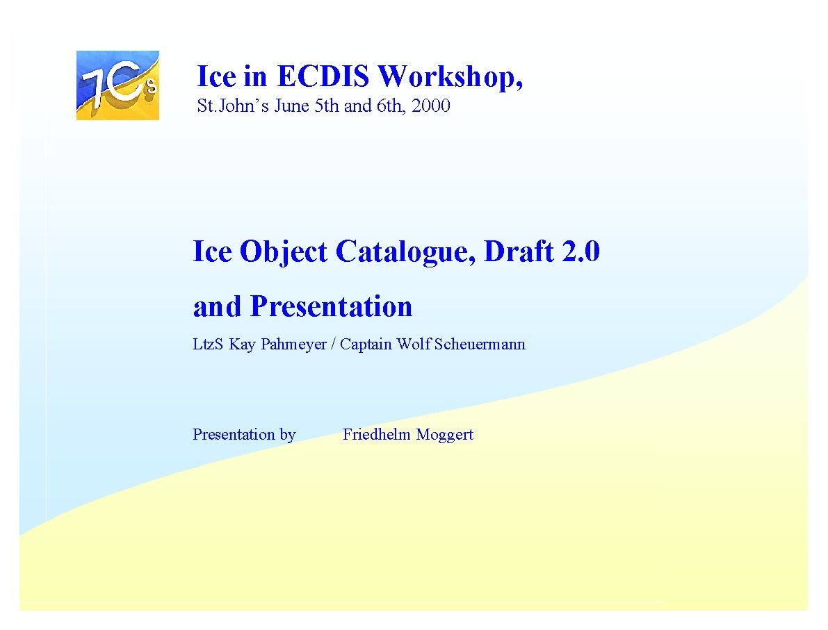 Ice in ECDIS Workshop, St. John’s June 5 th and 6 th, 2000 Ice Ice in ECDIS Workshop, St. John’s June 5 th and 6 th, 2000 Ice