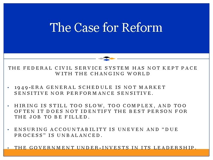 The Case for Reform THE FEDERAL CIVIL SERVICE SYSTEM HAS NOT KEPT PACE WITH