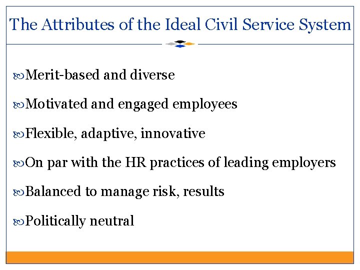 The Attributes of the Ideal Civil Service System Merit-based and diverse Motivated and engaged