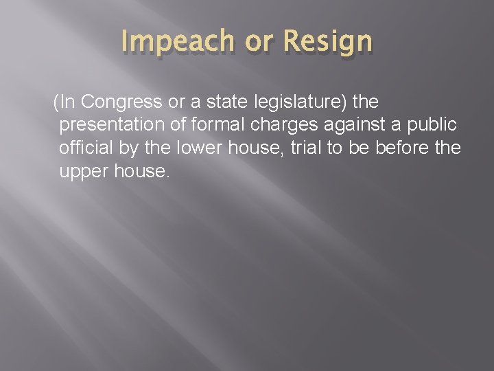 Impeach or Resign (In Congress or a state legislature) the presentation of formal charges