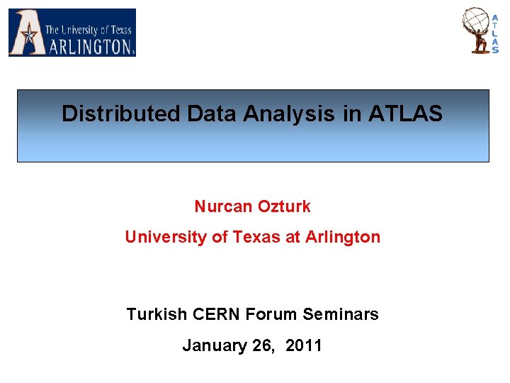 Distributed Data Analysis in ATLAS Nurcan Ozturk University of Texas at Arlington Turkish CERN