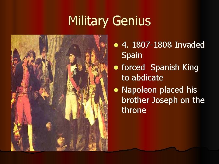 Military Genius 4. 1807 -1808 Invaded Spain l forced Spanish King to abdicate l