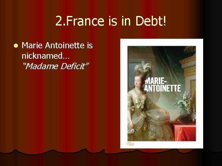 2. France is in Debt! l Marie Antoinette is nicknamed… “Madame Deficit” 