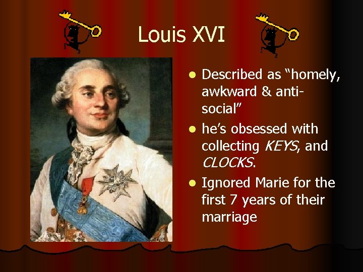 Louis XVI Described as “homely, awkward & antisocial” l he’s obsessed with collecting KEYS,