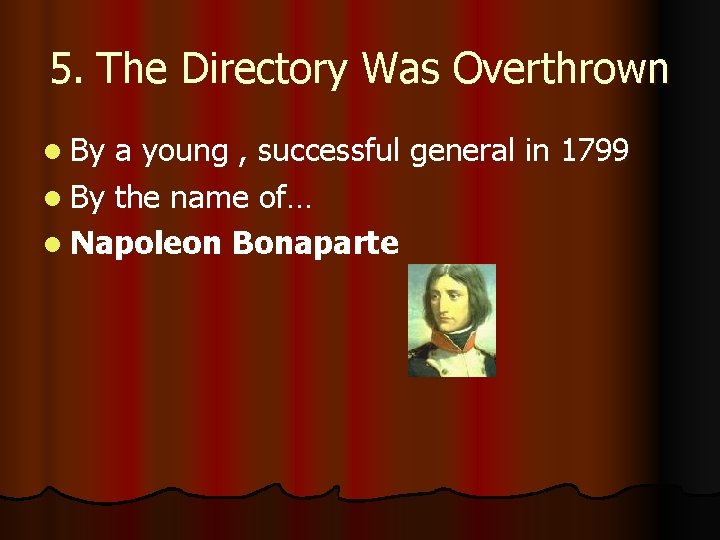 5. The Directory Was Overthrown l By a young , successful general in 1799