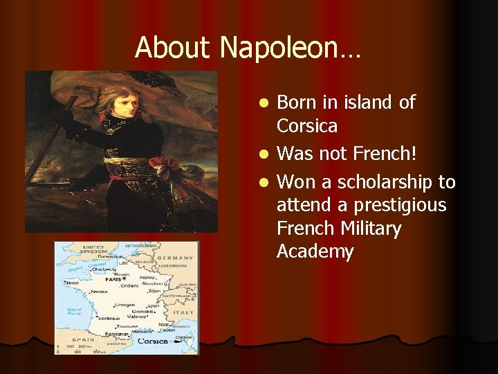 About Napoleon… l l l Born in island of Corsica Was not French! Won
