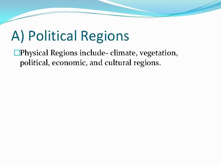 A) Political Regions �Physical Regions include- climate, vegetation, political, economic, and cultural regions. 