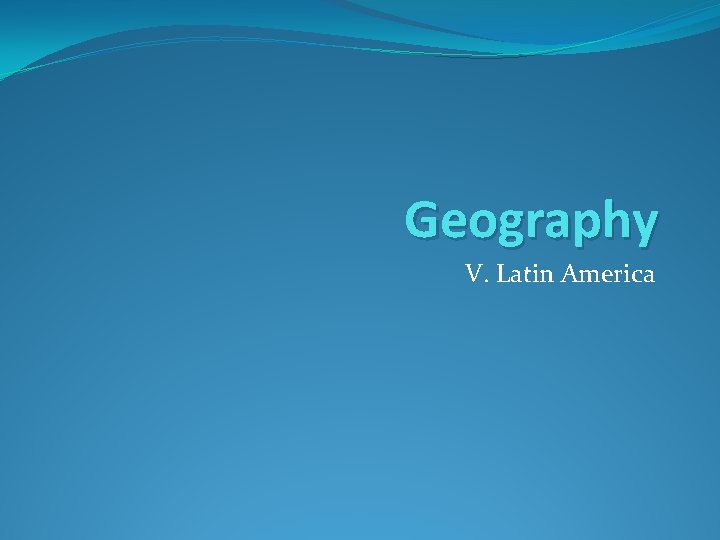 Geography V. Latin America 