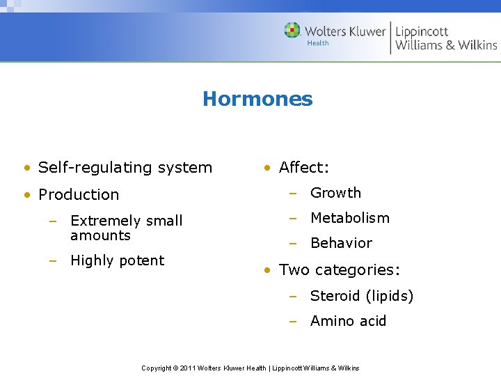 Hormones • Self-regulating system • Affect: – Growth • Production – Extremely small amounts Hormones • Self-regulating system • Affect: – Growth • Production – Extremely small amounts