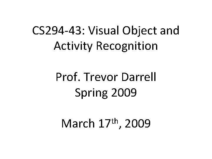CS 294‐ 43: Visual Object and Activity Recognition Prof. Trevor Darrell Spring 2009 March