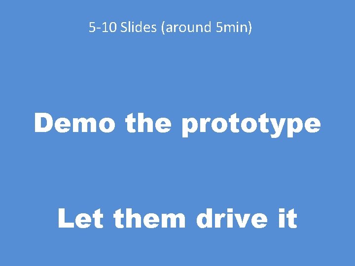 5 -10 Slides (around 5 min) Demo the prototype Let them drive it 