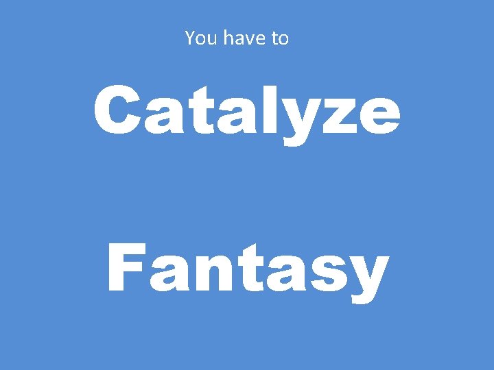 You have to Catalyze Fantasy 