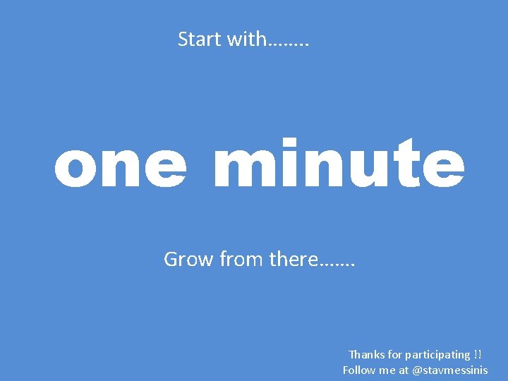 Start with……. . one minute Grow from there……. Thanks for participating !! Follow me